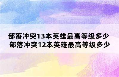 部落冲突13本英雄最高等级多少 部落冲突12本英雄最高等级多少